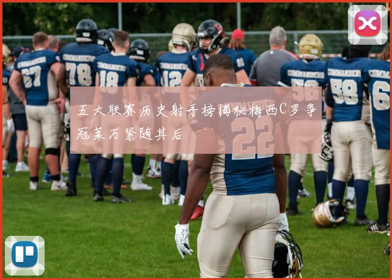 五大联赛历史射手榜揭秘梅西C罗争冠莱万紧随其后