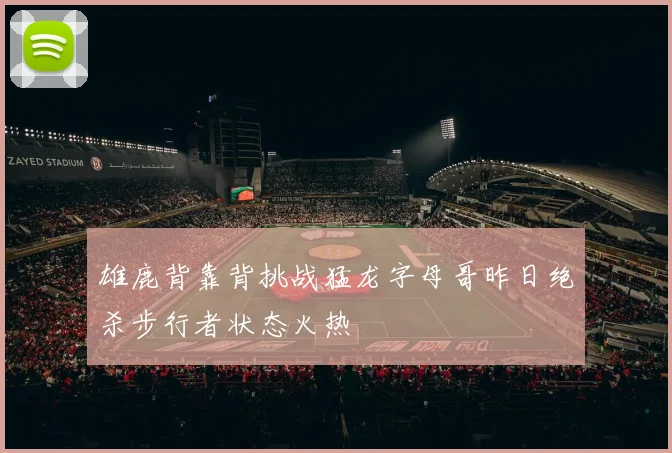 雄鹿背靠背挑战猛龙字母哥昨日绝杀步行者状态火热