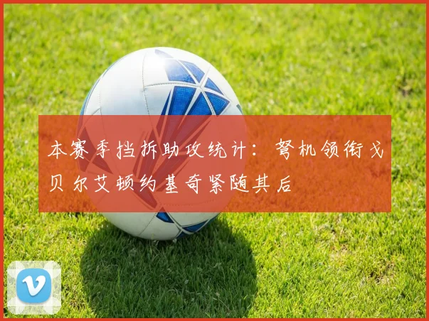 本赛季挡拆助攻统计：弩机领衔戈贝尔艾顿约基奇紧随其后