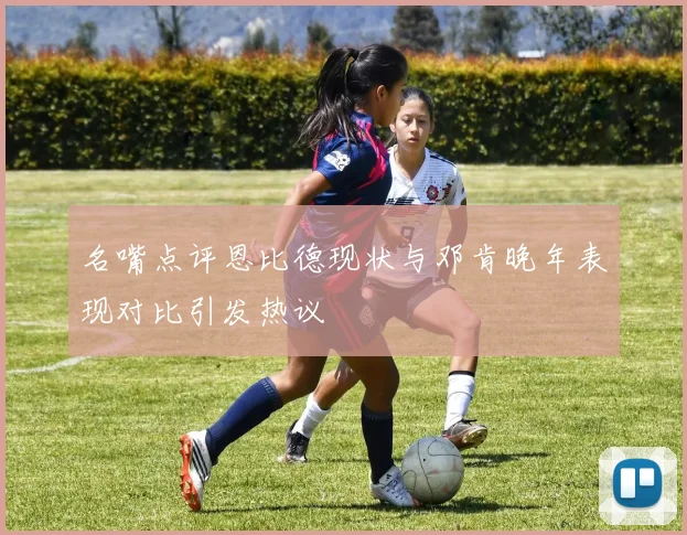 名嘴点评恩比德现状与邓肯晚年表现对比引发热议