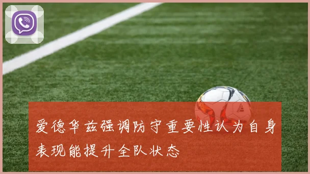爱德华兹强调防守重要性认为自身表现能提升全队状态