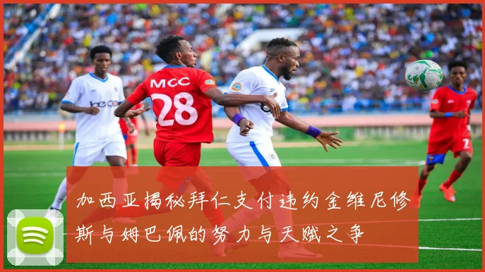 加西亚揭秘拜仁支付违约金维尼修斯与姆巴佩的努力与天赋之争