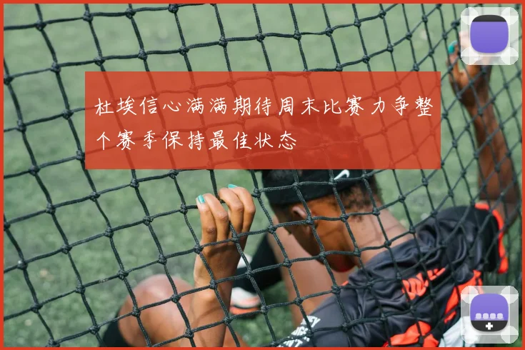 杜埃信心满满期待周末比赛力争整个赛季保持最佳状态